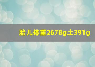 胎儿体重2678g土391g