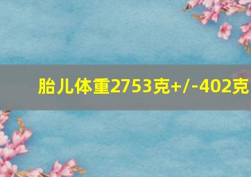 胎儿体重2753克+/-402克