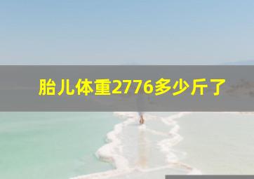 胎儿体重2776多少斤了