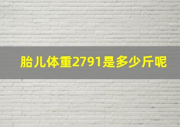 胎儿体重2791是多少斤呢