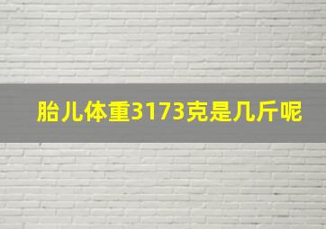 胎儿体重3173克是几斤呢