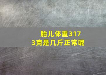 胎儿体重3173克是几斤正常呢