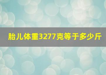 胎儿体重3277克等于多少斤