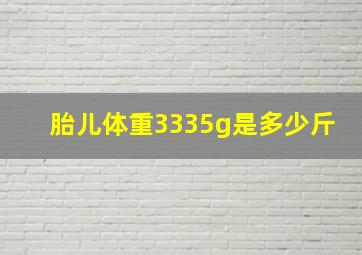 胎儿体重3335g是多少斤