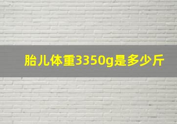 胎儿体重3350g是多少斤