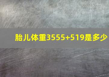 胎儿体重3555+519是多少