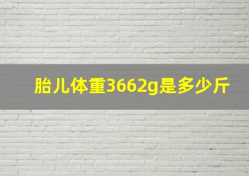 胎儿体重3662g是多少斤