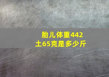 胎儿体重442土65克是多少斤