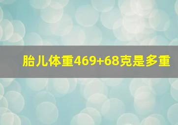 胎儿体重469+68克是多重