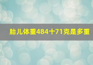 胎儿体重484十71克是多重