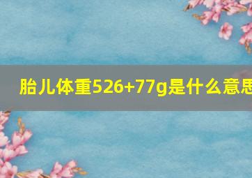 胎儿体重526+77g是什么意思