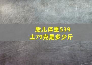 胎儿体重539土79克是多少斤