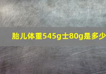 胎儿体重545g士80g是多少