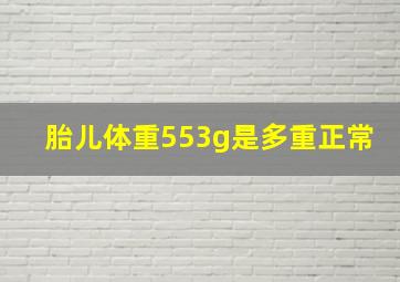 胎儿体重553g是多重正常