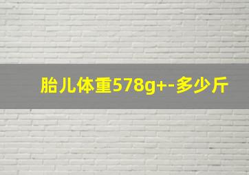 胎儿体重578g+-多少斤