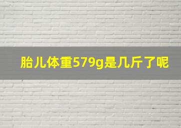 胎儿体重579g是几斤了呢