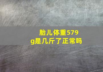 胎儿体重579g是几斤了正常吗