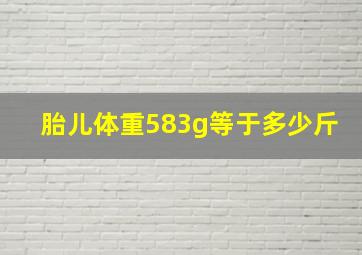 胎儿体重583g等于多少斤