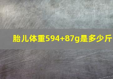 胎儿体重594+87g是多少斤