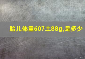 胎儿体重607土88g,是多少