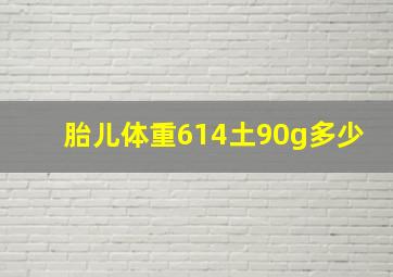 胎儿体重614土90g多少