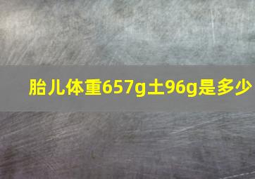 胎儿体重657g土96g是多少