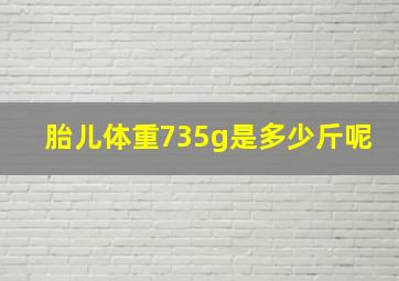 胎儿体重735g是多少斤呢