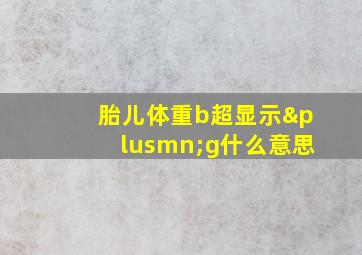 胎儿体重b超显示±g什么意思