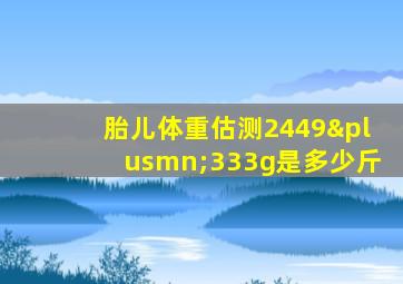 胎儿体重估测2449±333g是多少斤