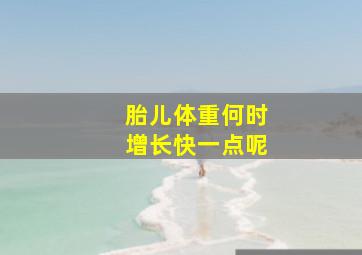 胎儿体重何时增长快一点呢