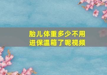 胎儿体重多少不用进保温箱了呢视频