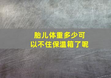 胎儿体重多少可以不住保温箱了呢