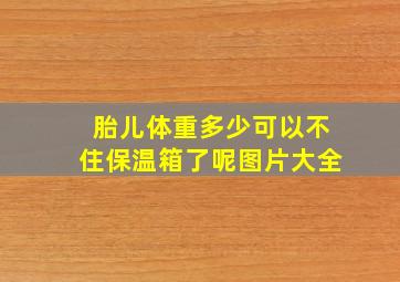 胎儿体重多少可以不住保温箱了呢图片大全