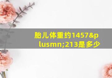 胎儿体重约1457±213是多少