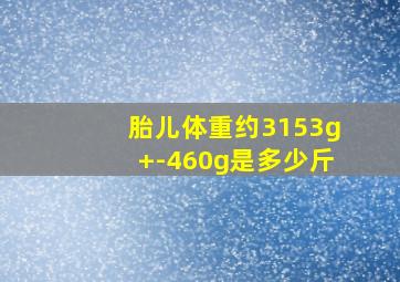 胎儿体重约3153g+-460g是多少斤