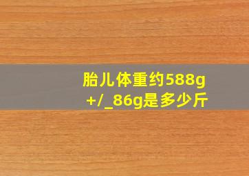 胎儿体重约588g+/_86g是多少斤