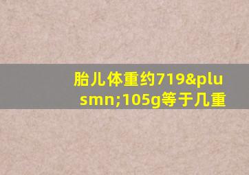 胎儿体重约719±105g等于几重