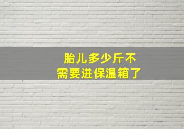 胎儿多少斤不需要进保温箱了