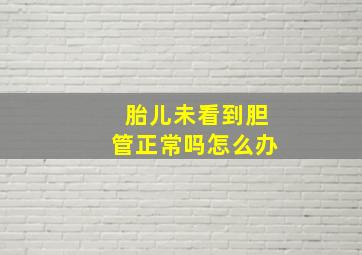 胎儿未看到胆管正常吗怎么办