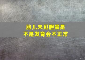 胎儿未见胆囊是不是发育会不正常