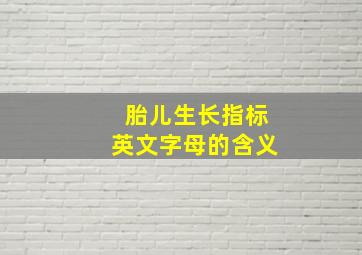 胎儿生长指标英文字母的含义