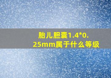 胎儿胆囊1.4*0.25mm属于什么等级