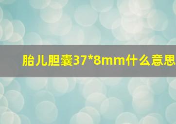 胎儿胆囊37*8mm什么意思