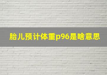 胎儿预计体重p96是啥意思