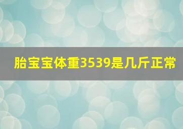 胎宝宝体重3539是几斤正常