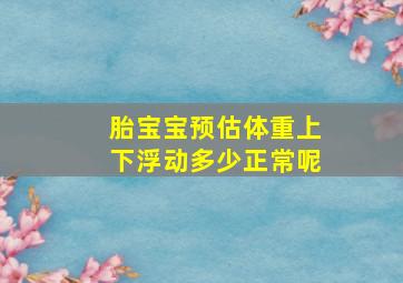 胎宝宝预估体重上下浮动多少正常呢