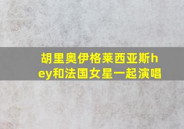 胡里奥伊格莱西亚斯hey和法国女星一起演唱