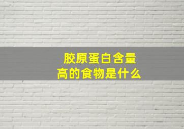 胶原蛋白含量高的食物是什么