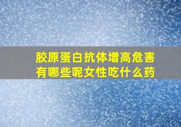 胶原蛋白抗体增高危害有哪些呢女性吃什么药