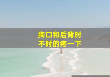 胸口和后背时不时的疼一下